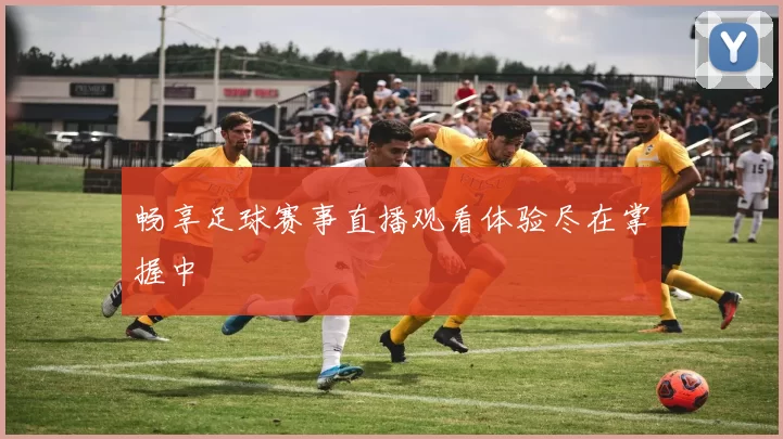 畅享足球赛事直播观看体验尽在掌握中