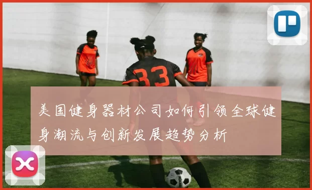美国健身器材公司如何引领全球健身潮流与创新发展趋势分析