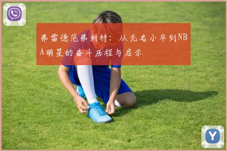 弗雷德范弗利特：从无名小卒到NBA明星的奋斗历程与启示