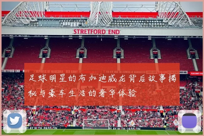 足球明星的布加迪威龙背后故事揭秘与豪车生活的奢华体验