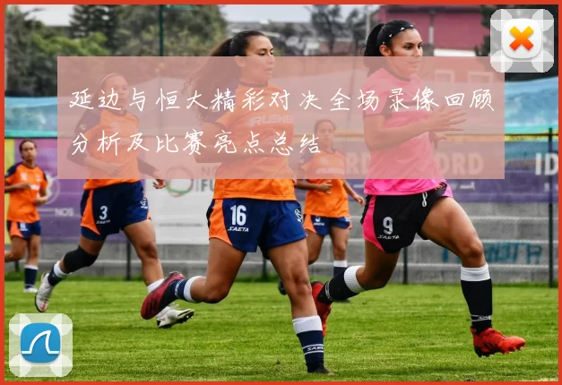 延边与恒大精彩对决全场录像回顾分析及比赛亮点总结